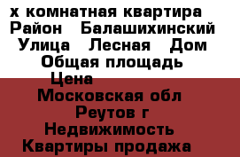 2-х комнатная квартира  › Район ­ Балашихинский › Улица ­ Лесная › Дом ­ 11 › Общая площадь ­ 77 › Цена ­ 10 300 000 - Московская обл., Реутов г. Недвижимость » Квартиры продажа   